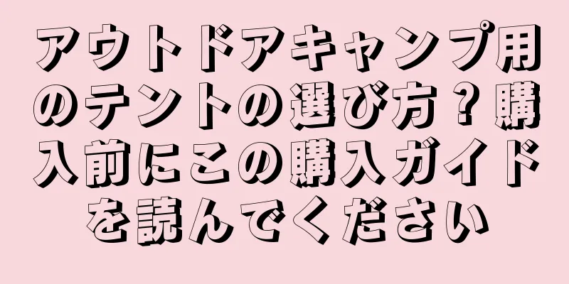 アウトドアキャンプ用のテントの選び方？購入前にこの購入ガイドを読んでください