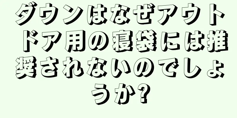 ダウンはなぜアウトドア用の寝袋には推奨されないのでしょうか?