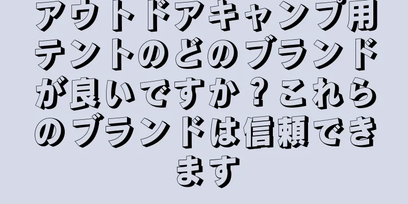 アウトドアキャンプ用テントのどのブランドが良いですか？これらのブランドは信頼できます