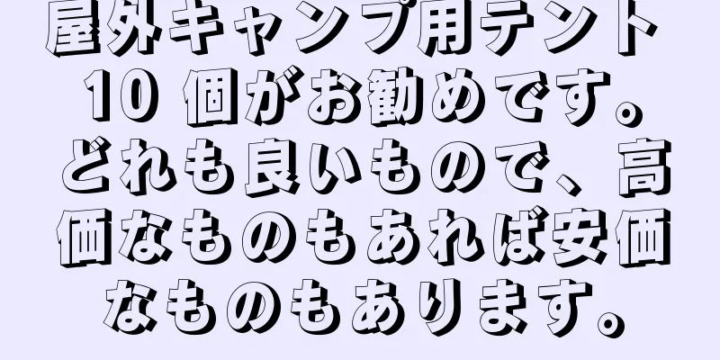 屋外キャンプ用テント 10 個がお勧めです。どれも良いもので、高価なものもあれば安価なものもあります。