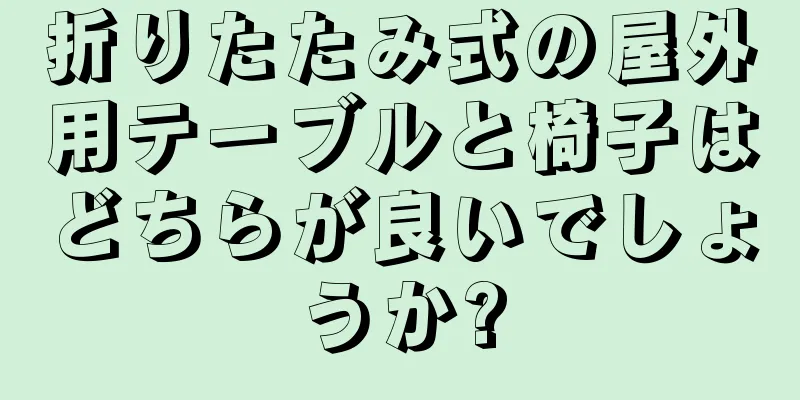 折りたたみ式の屋外用テーブルと椅子はどちらが良いでしょうか?