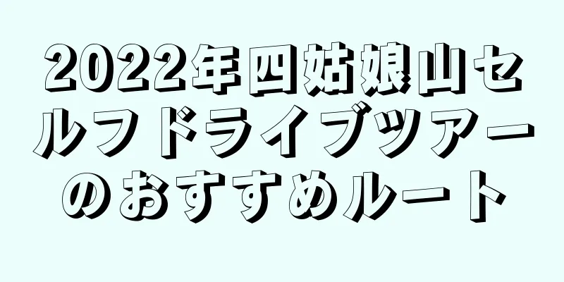 2022年四姑娘山セルフドライブツアーのおすすめルート