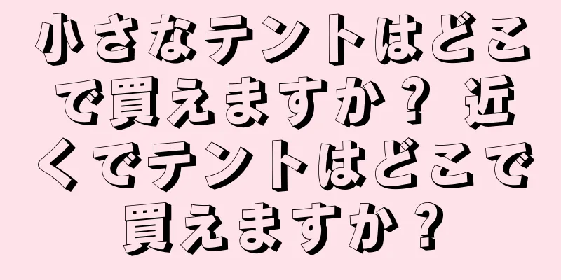 小さなテントはどこで買えますか？ 近くでテントはどこで買えますか？