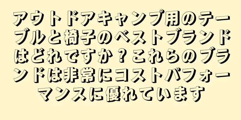 アウトドアキャンプ用のテーブルと椅子のベストブランドはどれですか？これらのブランドは非常にコストパフォーマンスに優れています