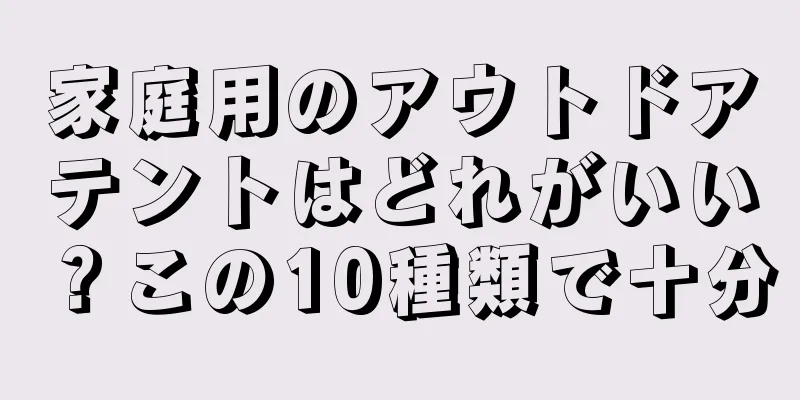 家庭用のアウトドアテントはどれがいい？この10種類で十分