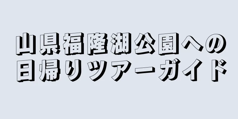 山県福隆湖公園への日帰りツアーガイド
