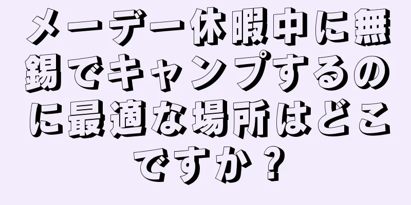 メーデー休暇中に無錫でキャンプするのに最適な場所はどこですか？