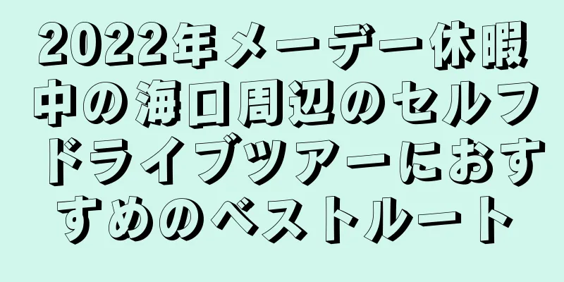 2022年メーデー休暇中の海口周辺のセルフドライブツアーにおすすめのベストルート