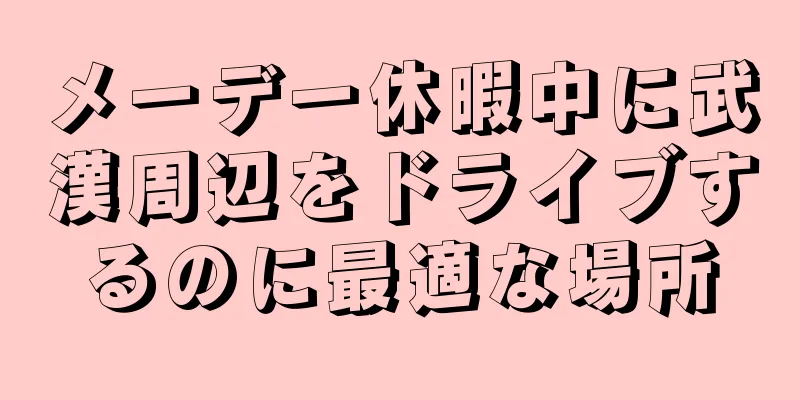 メーデー休暇中に武漢周辺をドライブするのに最適な場所