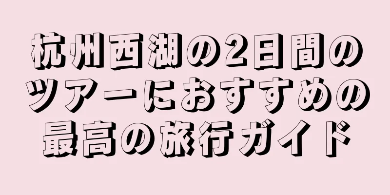 杭州西湖の2日間のツアーにおすすめの最高の旅行ガイド