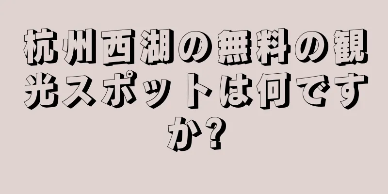 杭州西湖の無料の観光スポットは何ですか?