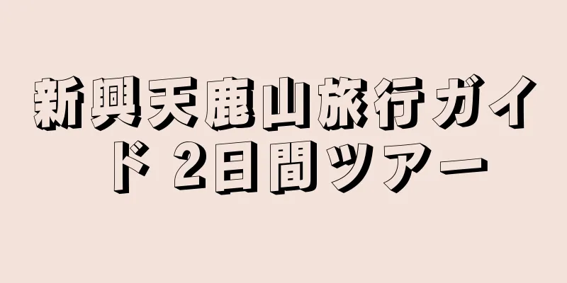新興天鹿山旅行ガイド 2日間ツアー