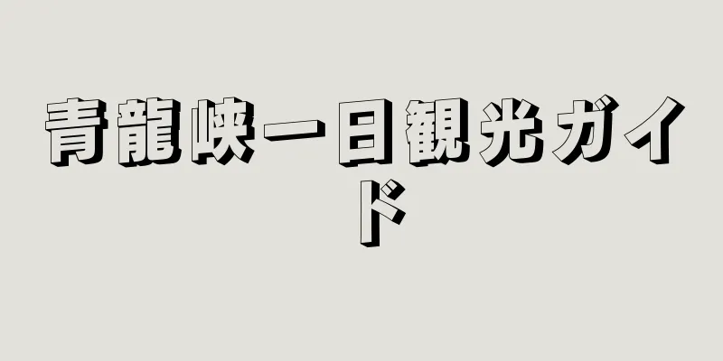 青龍峡一日観光ガイド