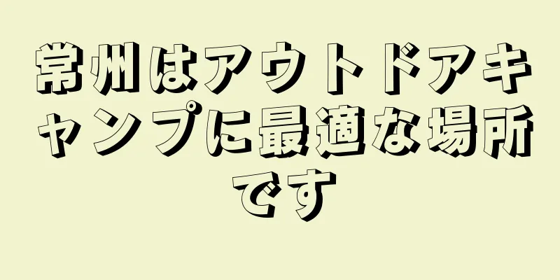 常州はアウトドアキャンプに最適な場所です