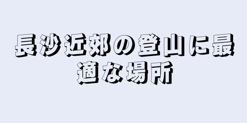 長沙近郊の登山に最適な場所