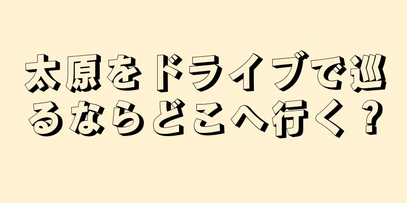 太原をドライブで巡るならどこへ行く？
