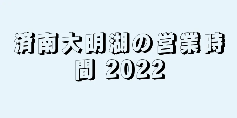 済南大明湖の営業時間 2022