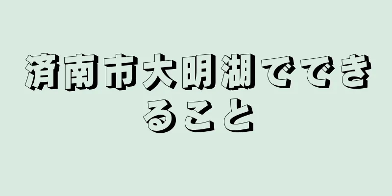 済南市大明湖でできること