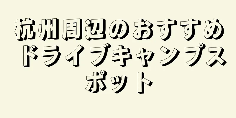 杭州周辺のおすすめドライブキャンプスポット