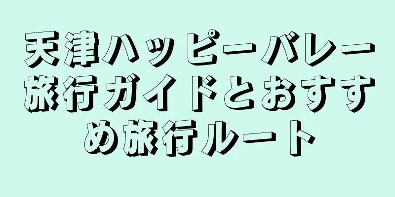 天津ハッピーバレー旅行ガイドとおすすめ旅行ルート