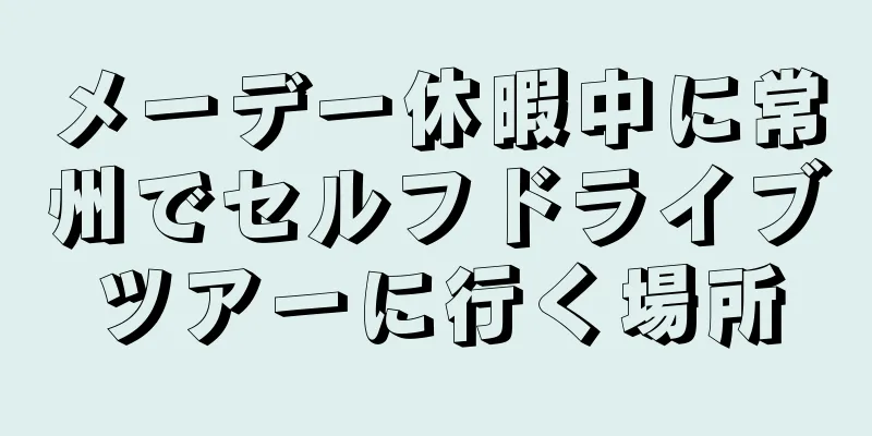 メーデー休暇中に常州でセルフドライブツアーに行く場所