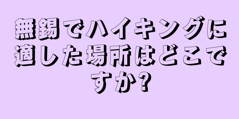無錫でハイキングに適した場所はどこですか?
