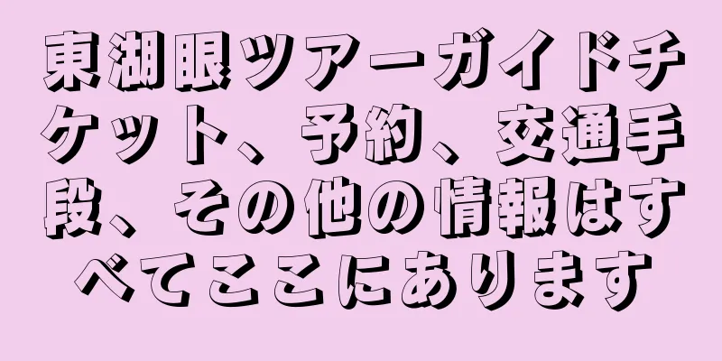 東湖眼ツアーガイドチケット、予約、交通手段、その他の情報はすべてここにあります