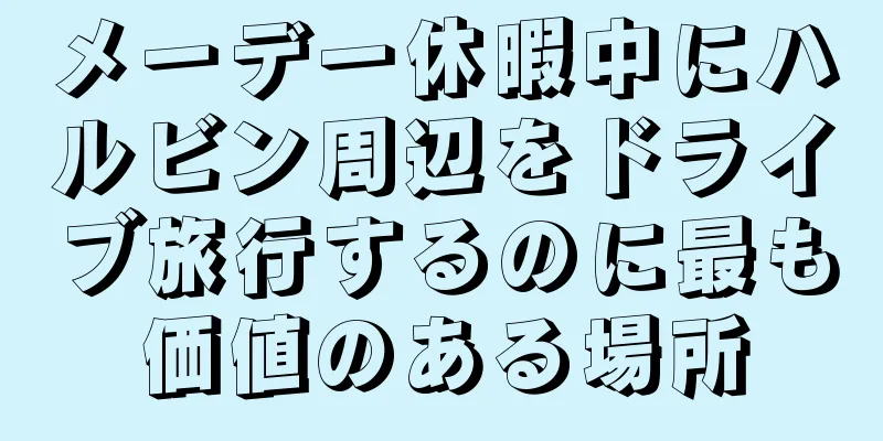 メーデー休暇中にハルビン周辺をドライブ旅行するのに最も価値のある場所