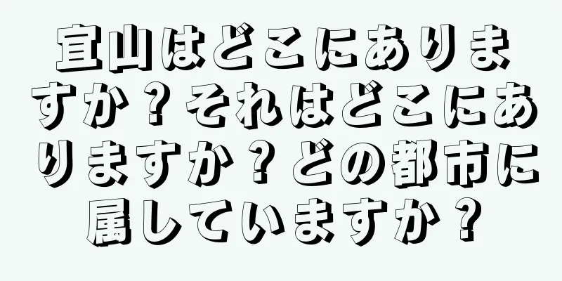宜山はどこにありますか？それはどこにありますか？どの都市に属していますか？