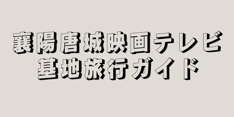 襄陽唐城映画テレビ基地旅行ガイド