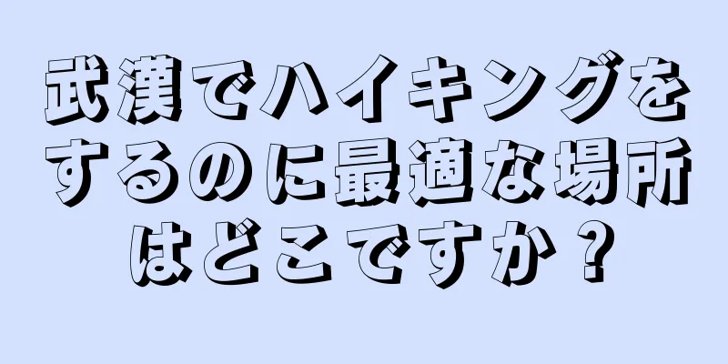 武漢でハイキングをするのに最適な場所はどこですか？