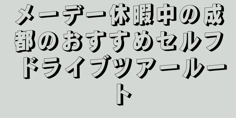 メーデー休暇中の成都のおすすめセルフドライブツアールート
