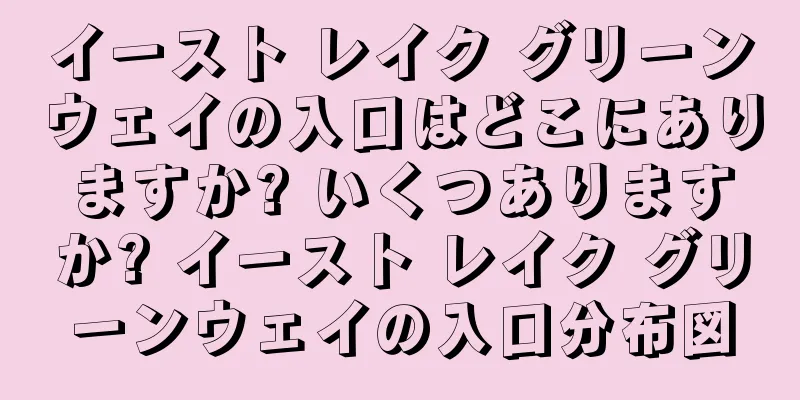 イースト レイク グリーンウェイの入口はどこにありますか? いくつありますか? イースト レイク グリーンウェイの入口分布図