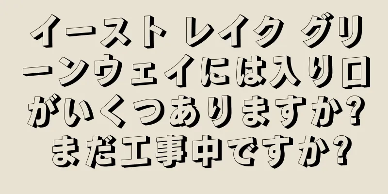 イースト レイク グリーンウェイには入り口がいくつありますか? まだ工事中ですか?