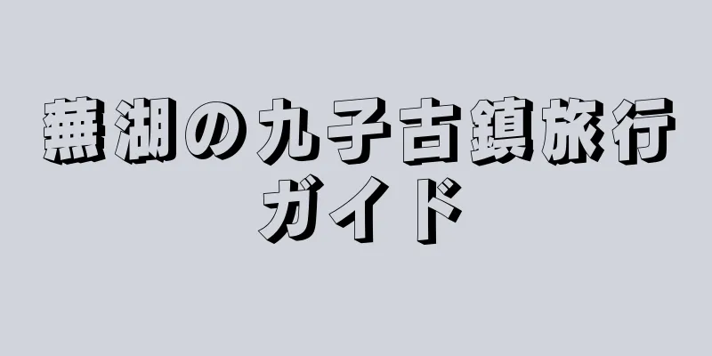 蕪湖の九子古鎮旅行ガイド