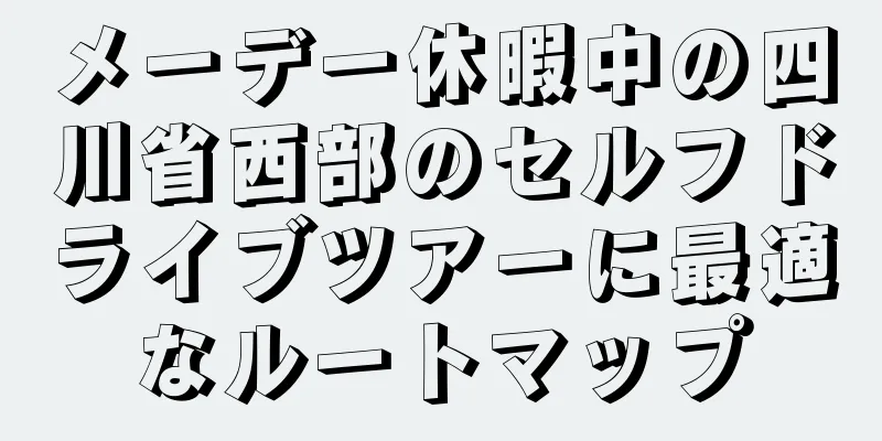 メーデー休暇中の四川省西部のセルフドライブツアーに最適なルートマップ