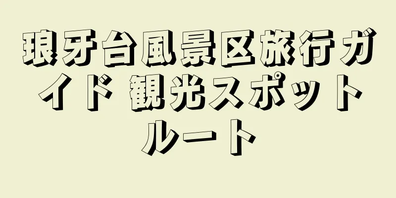 琅牙台風景区旅行ガイド 観光スポットルート