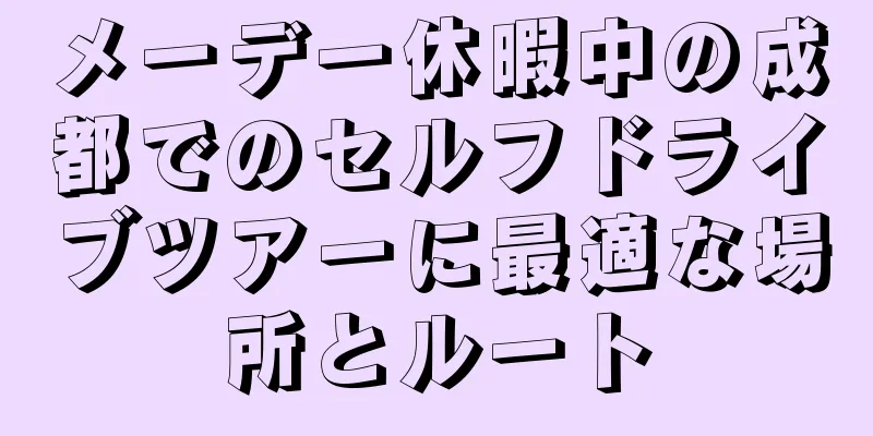 メーデー休暇中の成都でのセルフドライブツアーに最適な場所とルート