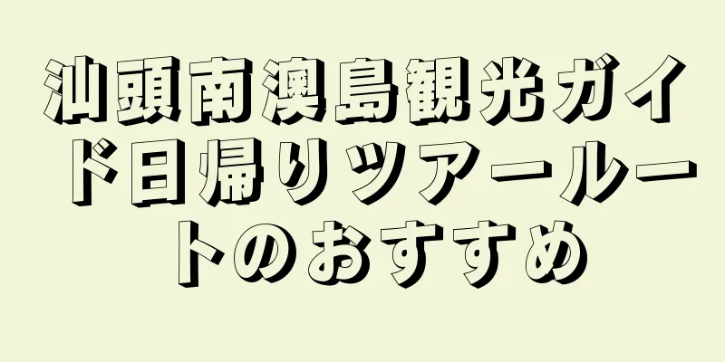 汕頭南澳島観光ガイド日帰りツアールートのおすすめ