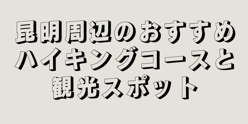 昆明周辺のおすすめハイキングコースと観光スポット