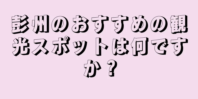 彭州のおすすめの観光スポットは何ですか？