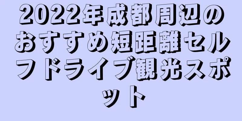 2022年成都周辺のおすすめ短距離セルフドライブ観光スポット
