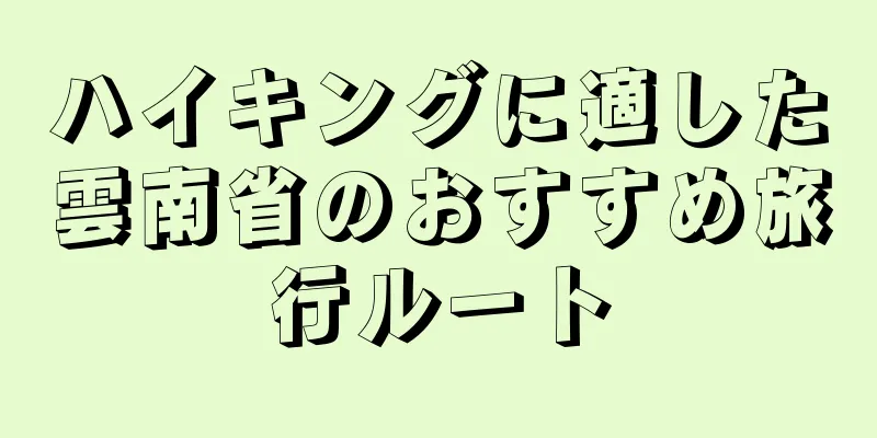 ハイキングに適した雲南省のおすすめ旅行ルート