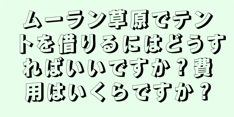 ムーラン草原でテントを借りるにはどうすればいいですか？費用はいくらですか？