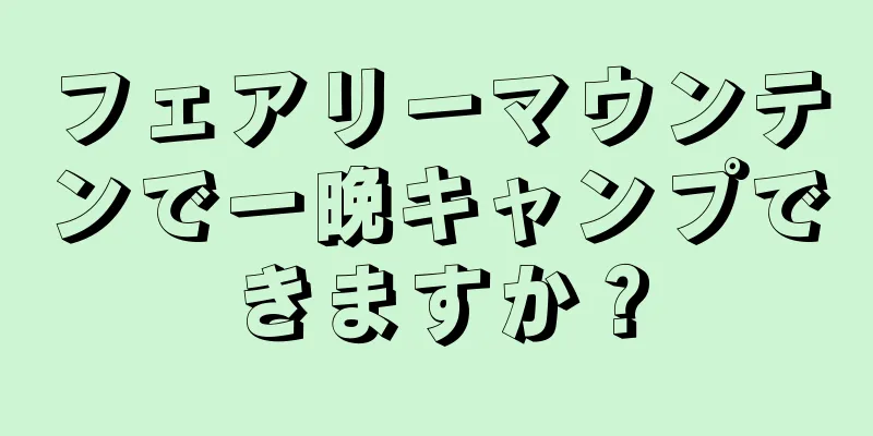 フェアリーマウンテンで一晩キャンプできますか？