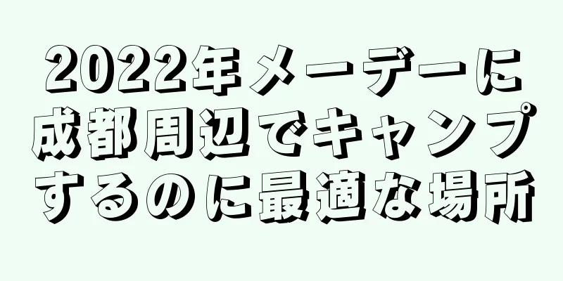 2022年メーデーに成都周辺でキャンプするのに最適な場所