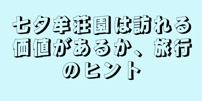 七夕牟荘園は訪れる価値があるか、旅行のヒント