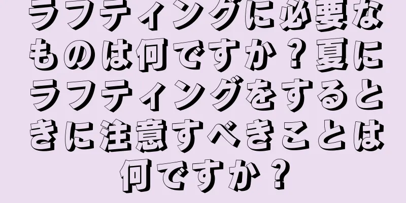 ラフティングに必要なものは何ですか？夏にラフティングをするときに注意すべきことは何ですか？