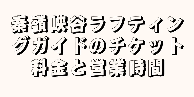 秦嶺峡谷ラフティングガイドのチケット料金と営業時間
