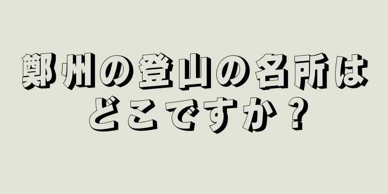 鄭州の登山の名所はどこですか？